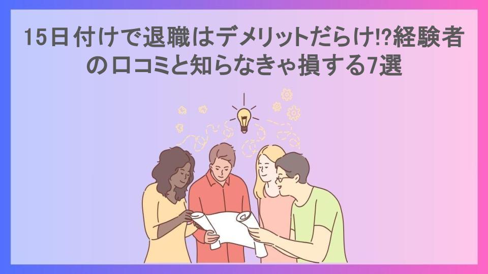 15日付けで退職はデメリットだらけ!?経験者の口コミと知らなきゃ損する7選